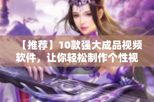 【推荐】10款强大成品视频软件，让你轻松制作个性视频