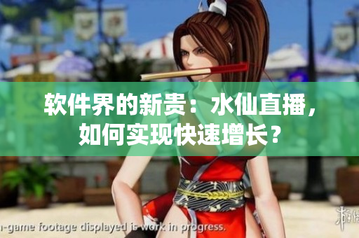 软件界的新贵：水仙直播，如何实现快速增长？