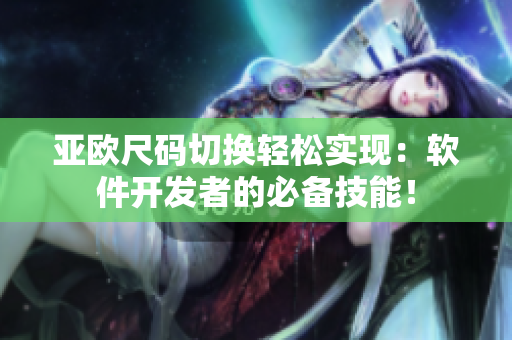 亚欧尺码切换轻松实现：软件开发者的必备技能！
