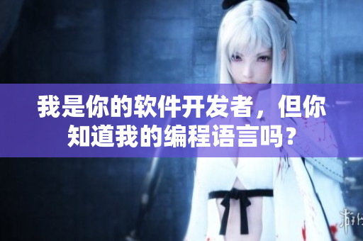 我是你的软件开发者，但你知道我的编程语言吗？