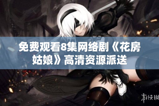 免费观看8集网络剧《花房姑娘》高清资源派送