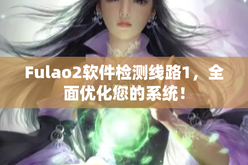 Fulao2软件检测线路1，全面优化您的系统！