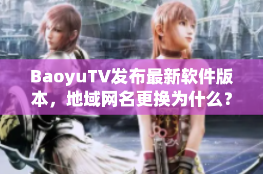 BaoyuTV发布最新软件版本，地域网名更换为什么？