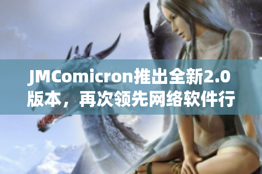 JMComicron推出全新2.0版本，再次领先网络软件行业！