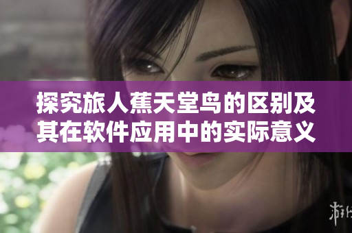 探究旅人蕉天堂鸟的区别及其在软件应用中的实际意义