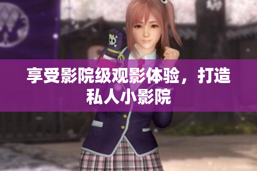 享受影院级观影体验，打造私人小影院