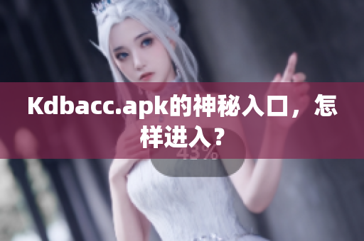 Kdbacc.apk的神秘入口，怎样进入？