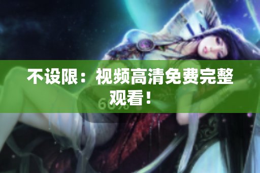 不设限：视频高清免费完整观看！