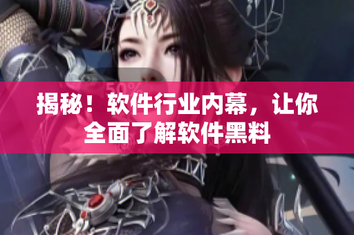 揭秘！软件行业内幕，让你全面了解软件黑料