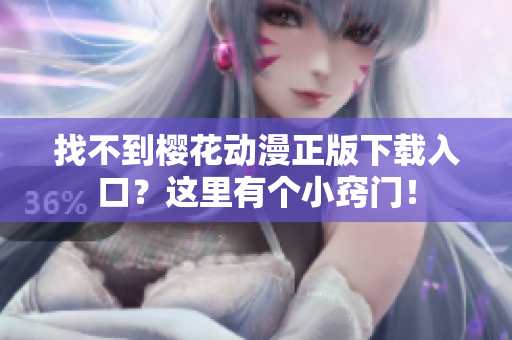 找不到樱花动漫正版下载入口？这里有个小窍门！