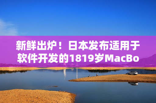 新鲜出炉！日本发布适用于软件开发的1819岁MacBook Pro！