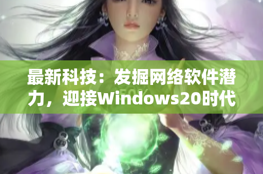 最新科技：发掘网络软件潜力，迎接Windows20时代