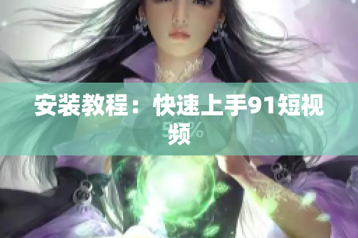 安装教程：快速上手9 1短视频