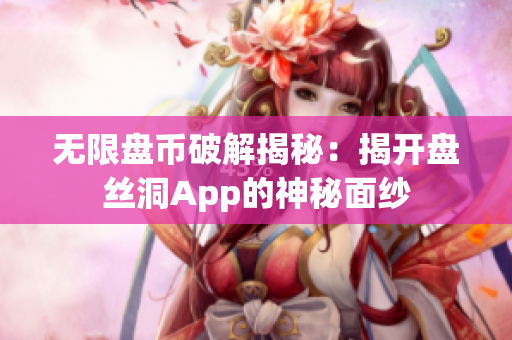 无限盘币破解揭秘：揭开盘丝洞App的神秘面纱