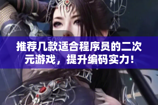 推荐几款适合程序员的二次元游戏，提升编码实力！