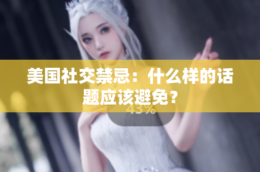 美国社交禁忌：什么样的话题应该避免？