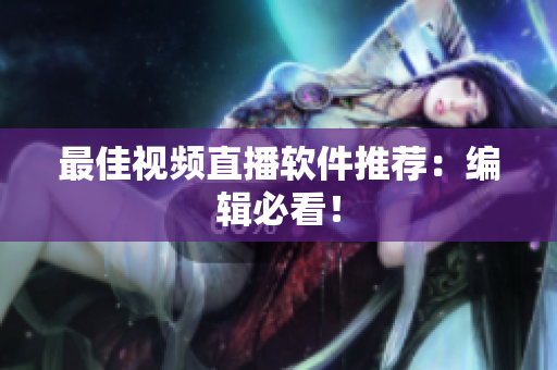 最佳视频直播软件推荐：编辑必看！