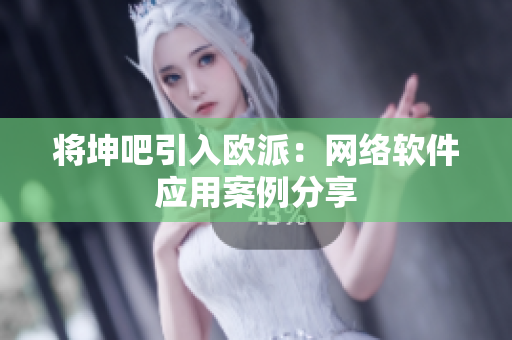 将坤吧引入欧派：网络软件应用案例分享