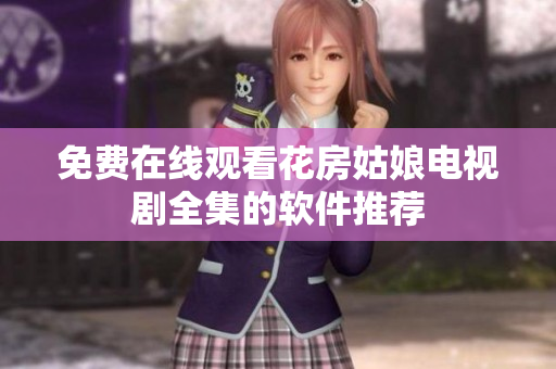 免费在线观看花房姑娘电视剧全集的软件推荐
