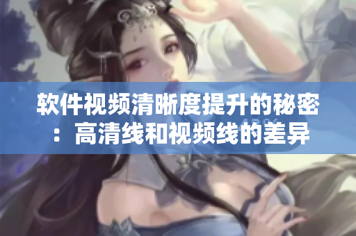 软件视频清晰度提升的秘密：高清线和视频线的差异