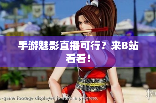 手游魅影直播可行？来B站看看！