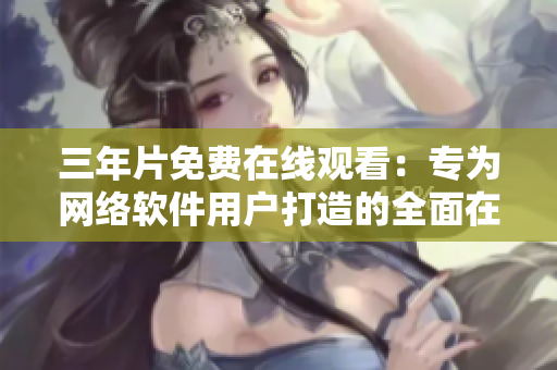 三年片免费在线观看：专为网络软件用户打造的全面在线资源指南