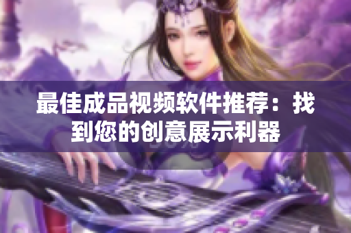 最佳成品视频软件推荐：找到您的创意展示利器