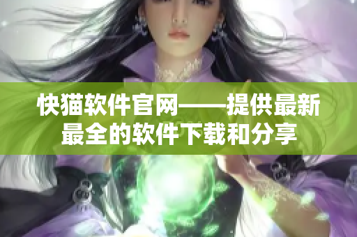 快猫软件官网——提供最新最全的软件下载和分享