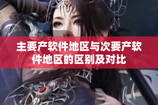 主要产软件地区与次要产软件地区的区别及对比
