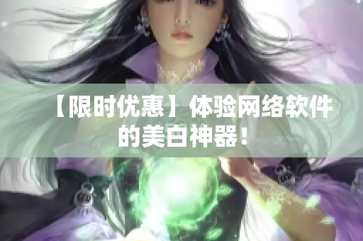 【限时优惠】体验网络软件的美白神器！