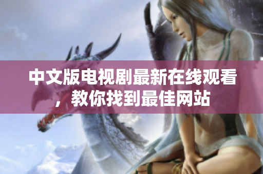 中文版电视剧最新在线观看，教你找到最佳网站