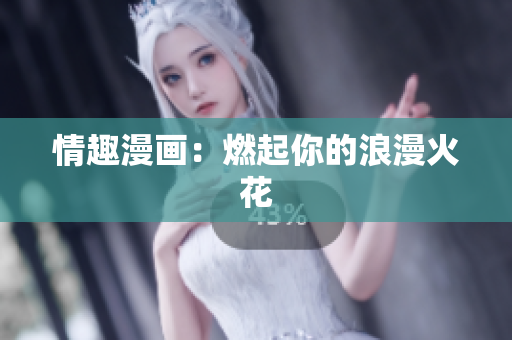 情趣漫画：燃起你的浪漫火花