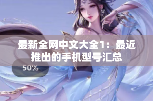 最新全网中文大全1：最近推出的手机型号汇总