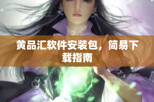 黄品汇软件安装包，简易下载指南