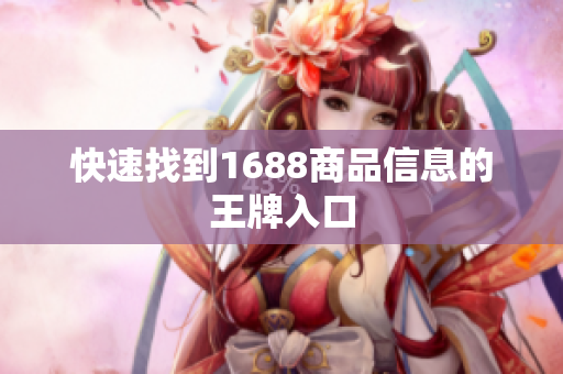 快速找到1688商品信息的王牌入口