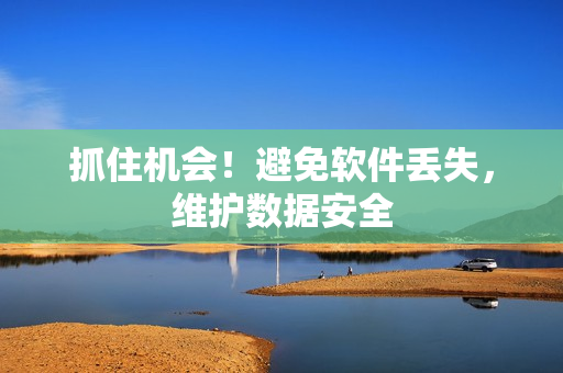 抓住机会！避免软件丢失，维护数据安全