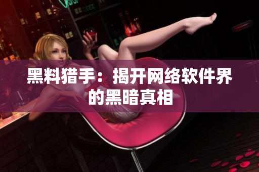 黑料猎手：揭开网络软件界的黑暗真相