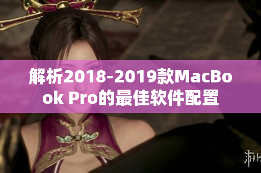 解析2018-2019款MacBook Pro的最佳软件配置