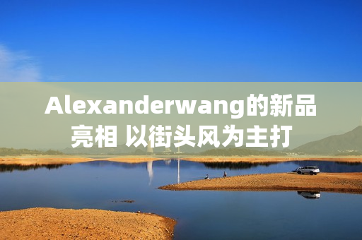 Alexanderwang的新品亮相 以街头风为主打