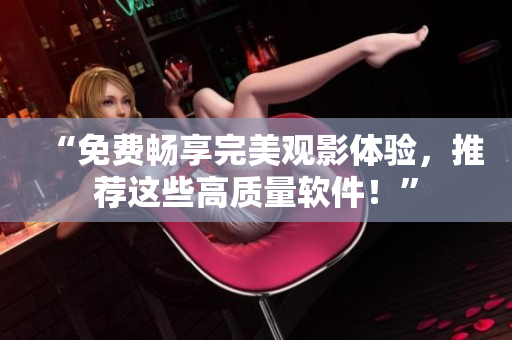 “免费畅享完美观影体验，推荐这些高质量软件！”