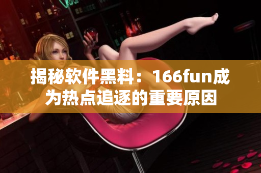 揭秘软件黑料：166fun成为热点追逐的重要原因