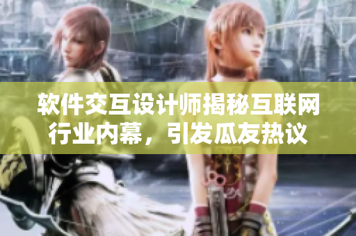 软件交互设计师揭秘互联网行业内幕，引发瓜友热议