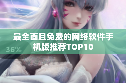 最全面且免费的网络软件手机版推荐TOP10