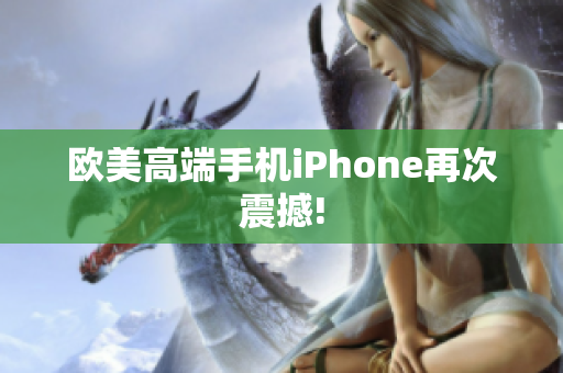 欧美高端手机iPhone再次震撼!
