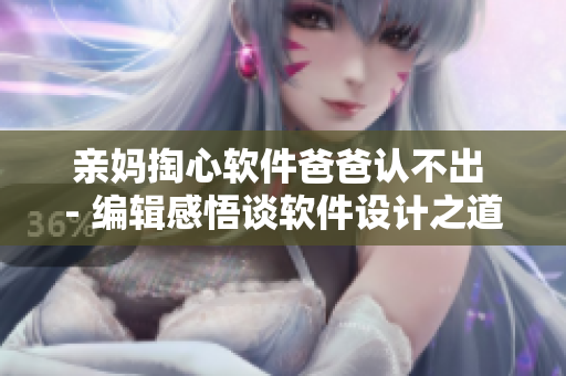 亲妈掏心软件爸爸认不出 - 编辑感悟谈软件设计之道