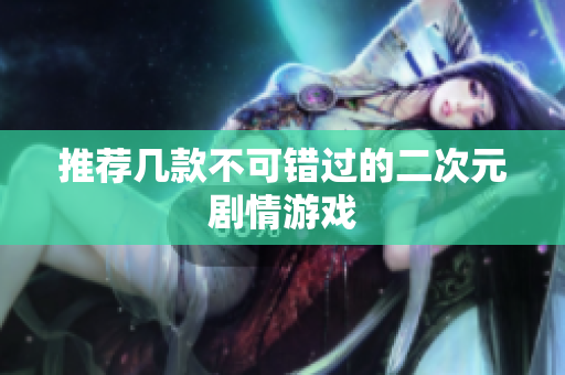 推荐几款不可错过的二次元剧情游戏