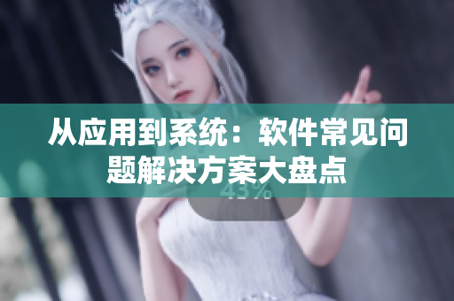 从应用到系统：软件常见问题解决方案大盘点