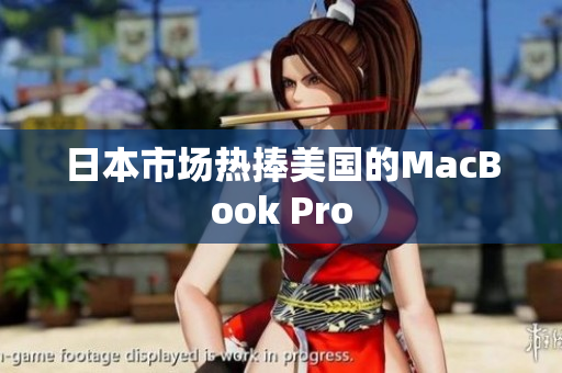 日本市场热捧美国的MacBook Pro