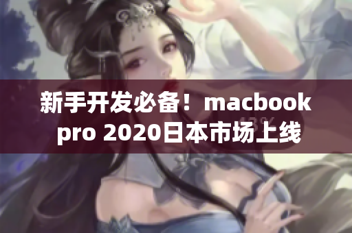 新手开发必备！macbook pro 2020日本市场上线