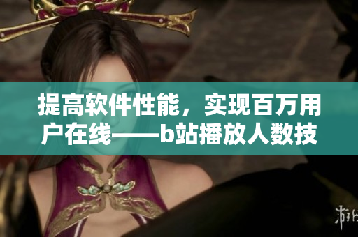 提高软件性能，实现百万用户在线——b站播放人数技术分析